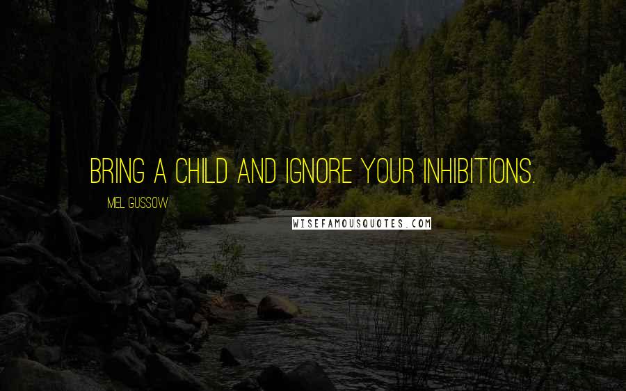 Mel Gussow Quotes: Bring a child and ignore your inhibitions.