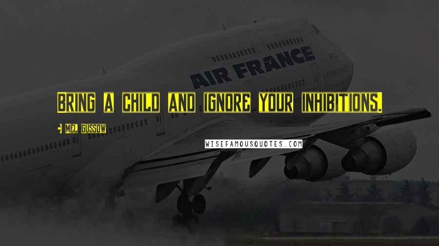 Mel Gussow Quotes: Bring a child and ignore your inhibitions.