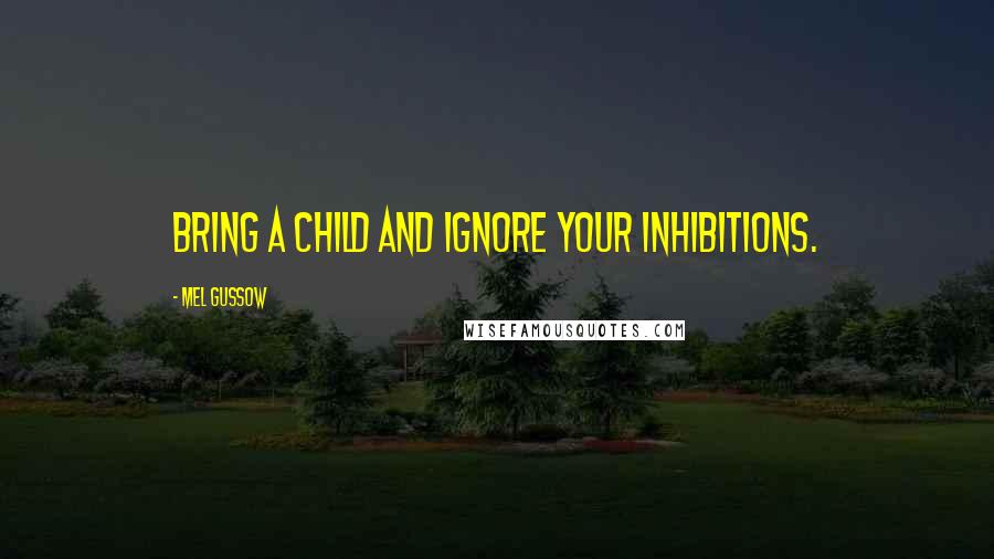 Mel Gussow Quotes: Bring a child and ignore your inhibitions.