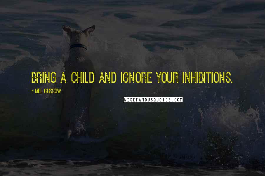 Mel Gussow Quotes: Bring a child and ignore your inhibitions.