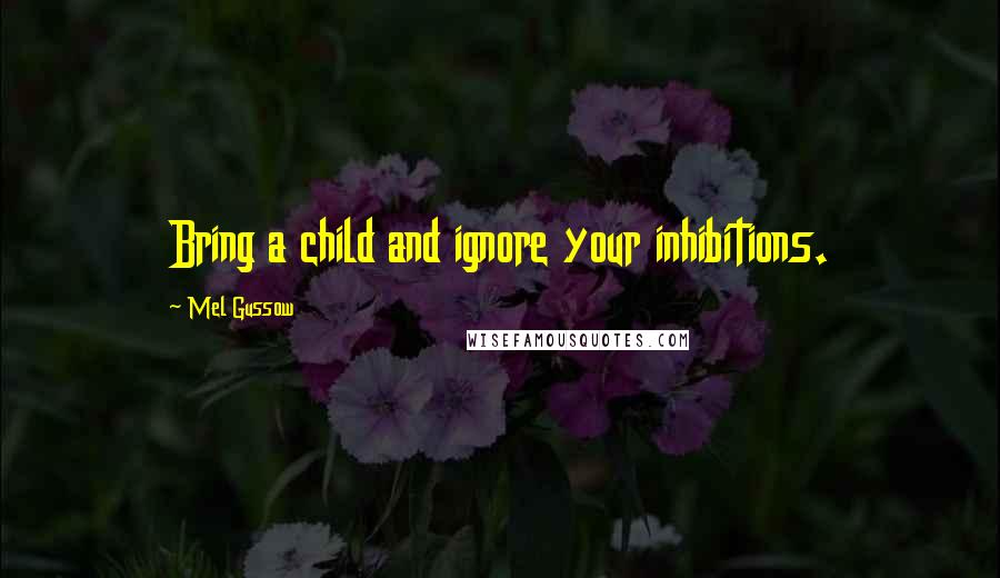 Mel Gussow Quotes: Bring a child and ignore your inhibitions.