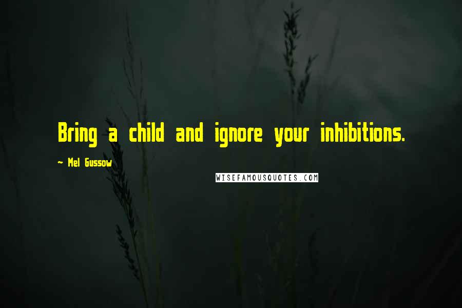 Mel Gussow Quotes: Bring a child and ignore your inhibitions.