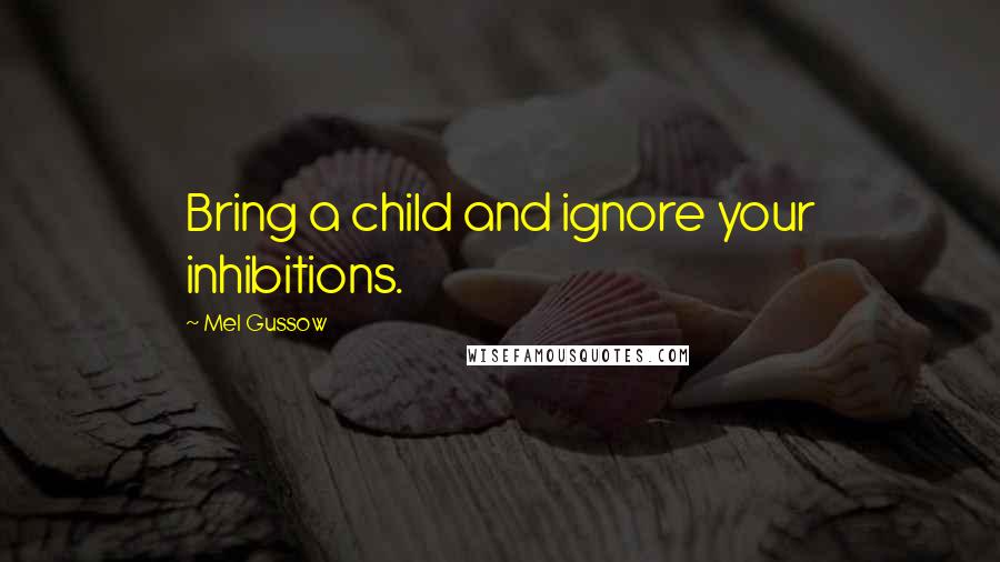 Mel Gussow Quotes: Bring a child and ignore your inhibitions.
