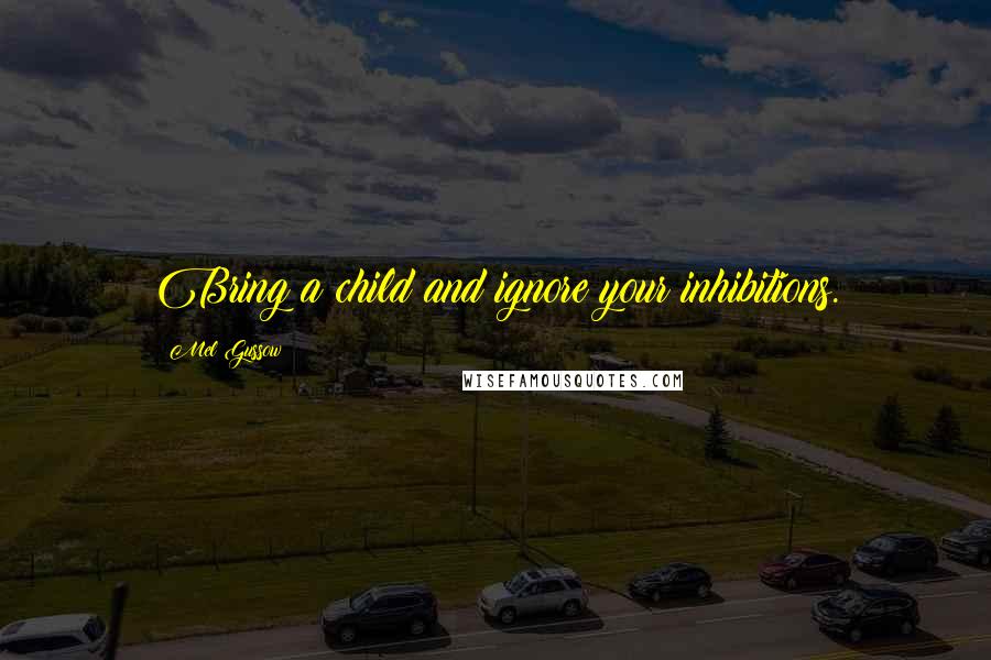 Mel Gussow Quotes: Bring a child and ignore your inhibitions.