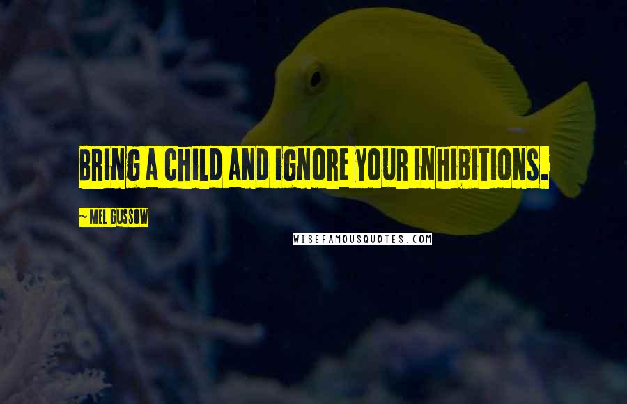 Mel Gussow Quotes: Bring a child and ignore your inhibitions.