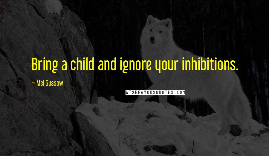 Mel Gussow Quotes: Bring a child and ignore your inhibitions.