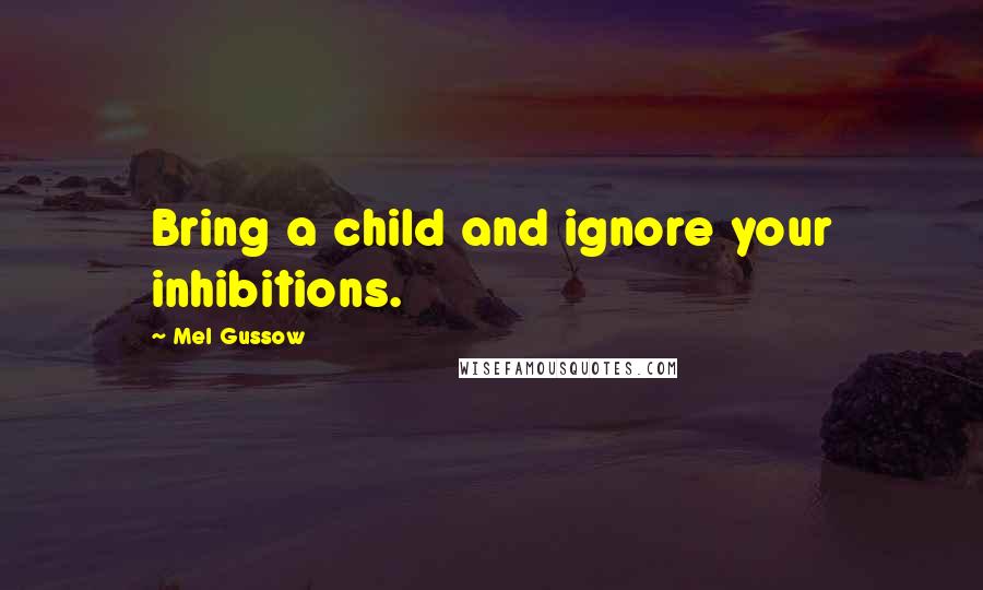 Mel Gussow Quotes: Bring a child and ignore your inhibitions.