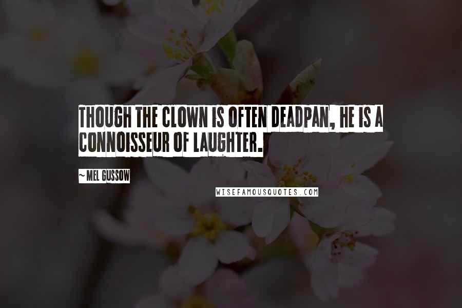 Mel Gussow Quotes: Though the clown is often deadpan, he is a connoisseur of laughter.