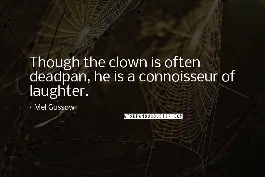 Mel Gussow Quotes: Though the clown is often deadpan, he is a connoisseur of laughter.