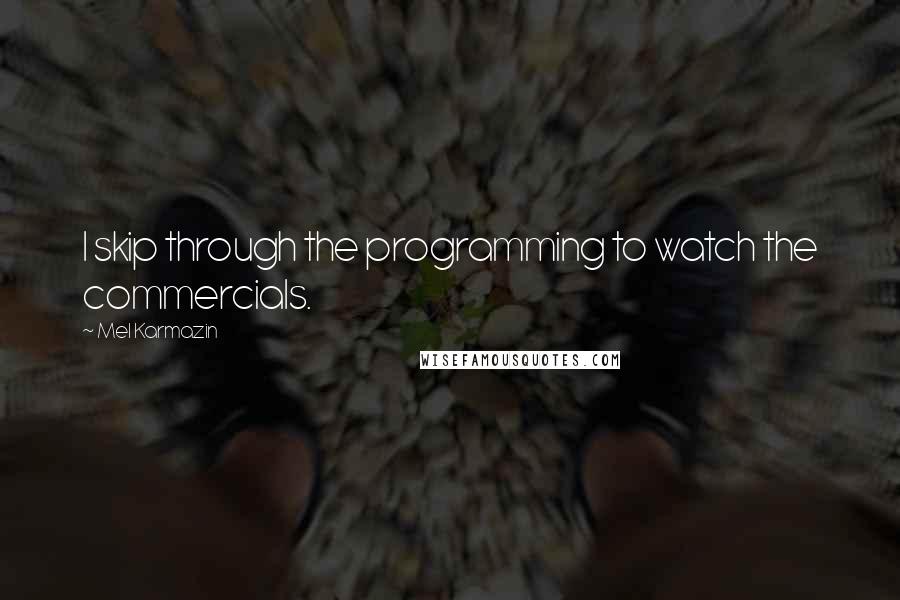 Mel Karmazin Quotes: I skip through the programming to watch the commercials.