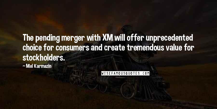 Mel Karmazin Quotes: The pending merger with XM will offer unprecedented choice for consumers and create tremendous value for stockholders.