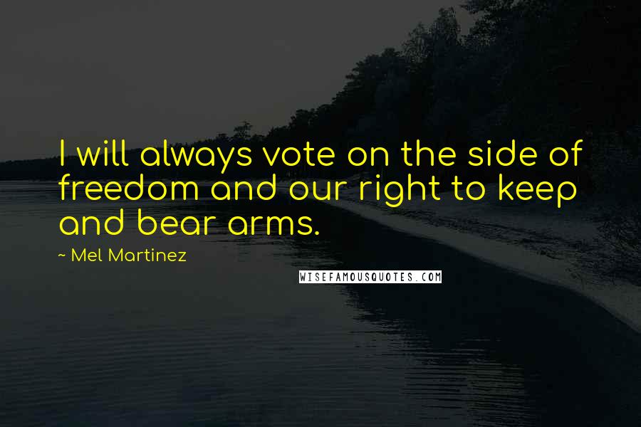 Mel Martinez Quotes: I will always vote on the side of freedom and our right to keep and bear arms.