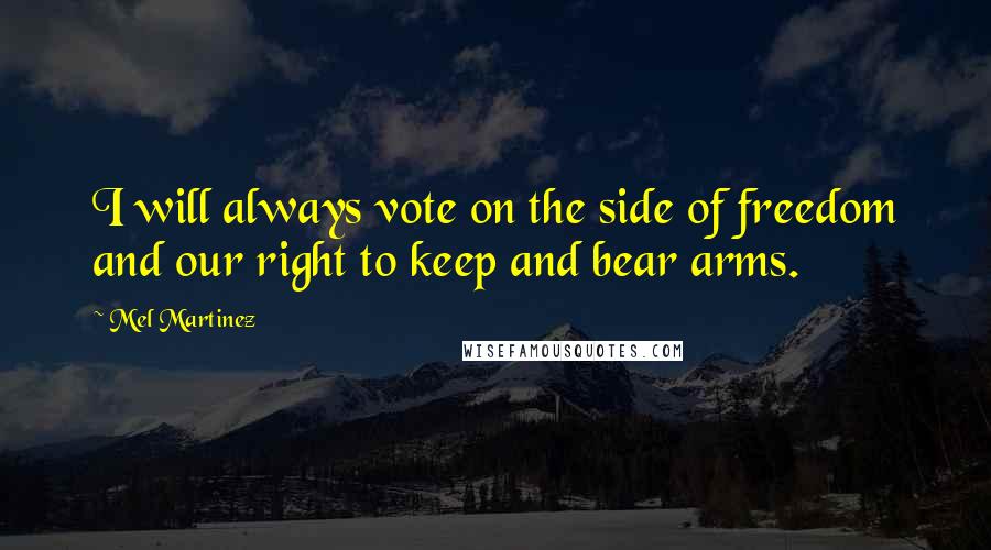 Mel Martinez Quotes: I will always vote on the side of freedom and our right to keep and bear arms.