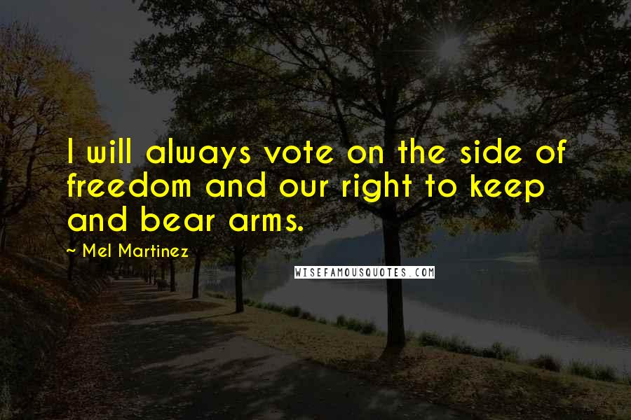 Mel Martinez Quotes: I will always vote on the side of freedom and our right to keep and bear arms.