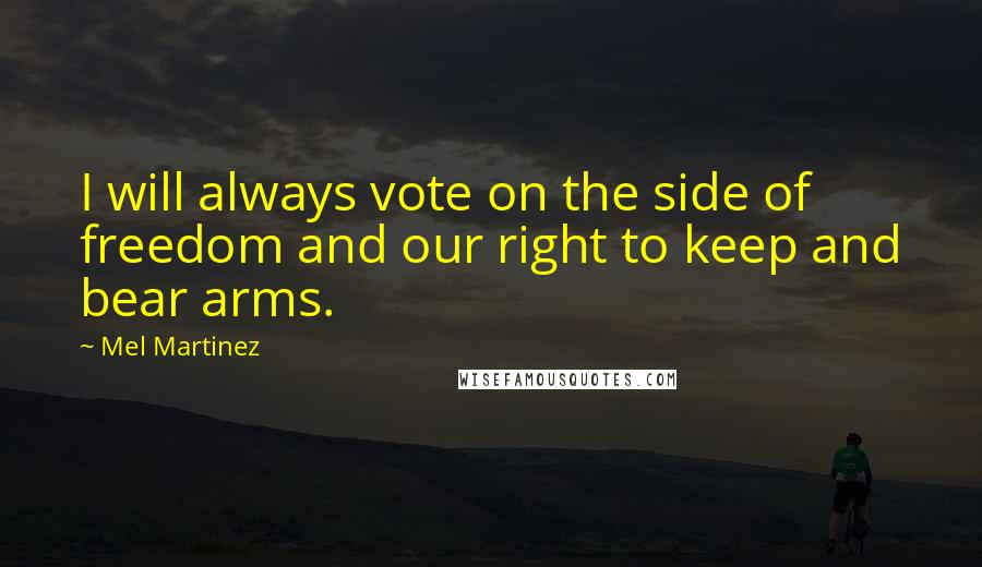 Mel Martinez Quotes: I will always vote on the side of freedom and our right to keep and bear arms.