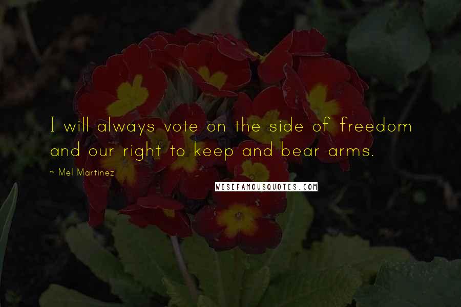 Mel Martinez Quotes: I will always vote on the side of freedom and our right to keep and bear arms.