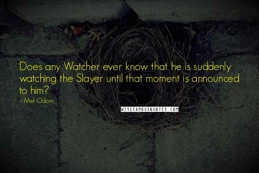 Mel Odom Quotes: Does any Watcher ever know that he is suddenly watching the Slayer until that moment is announced to him?