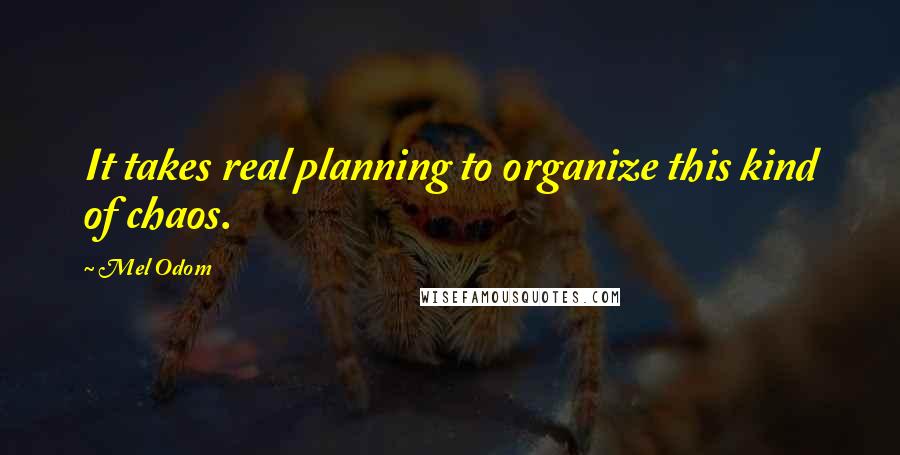 Mel Odom Quotes: It takes real planning to organize this kind of chaos.