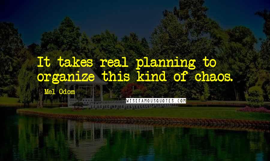 Mel Odom Quotes: It takes real planning to organize this kind of chaos.