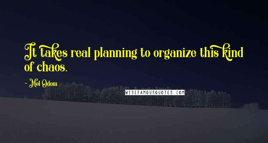 Mel Odom Quotes: It takes real planning to organize this kind of chaos.