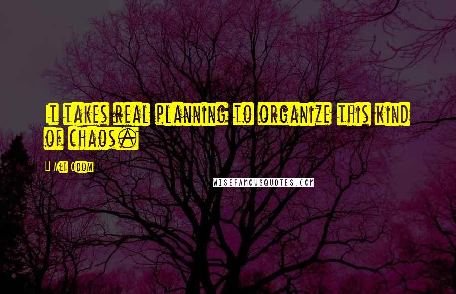 Mel Odom Quotes: It takes real planning to organize this kind of chaos.