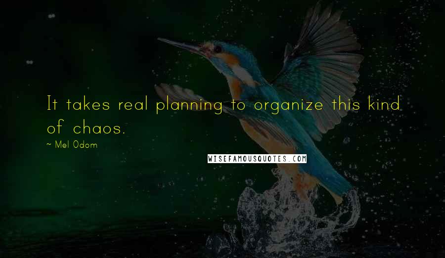 Mel Odom Quotes: It takes real planning to organize this kind of chaos.