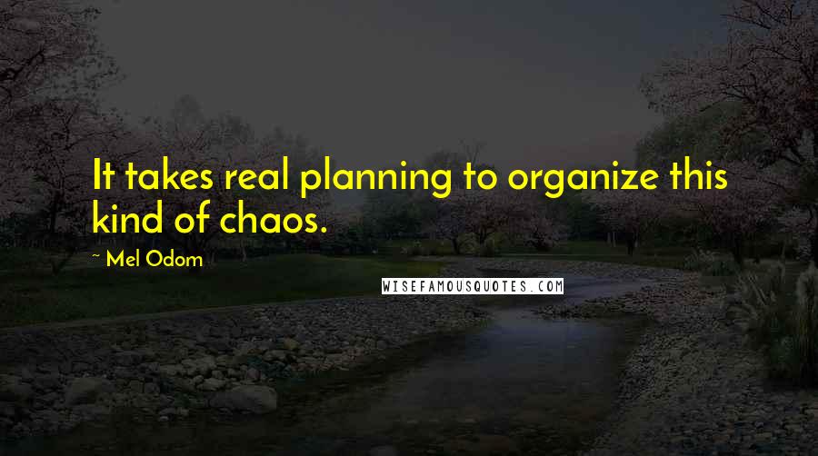 Mel Odom Quotes: It takes real planning to organize this kind of chaos.