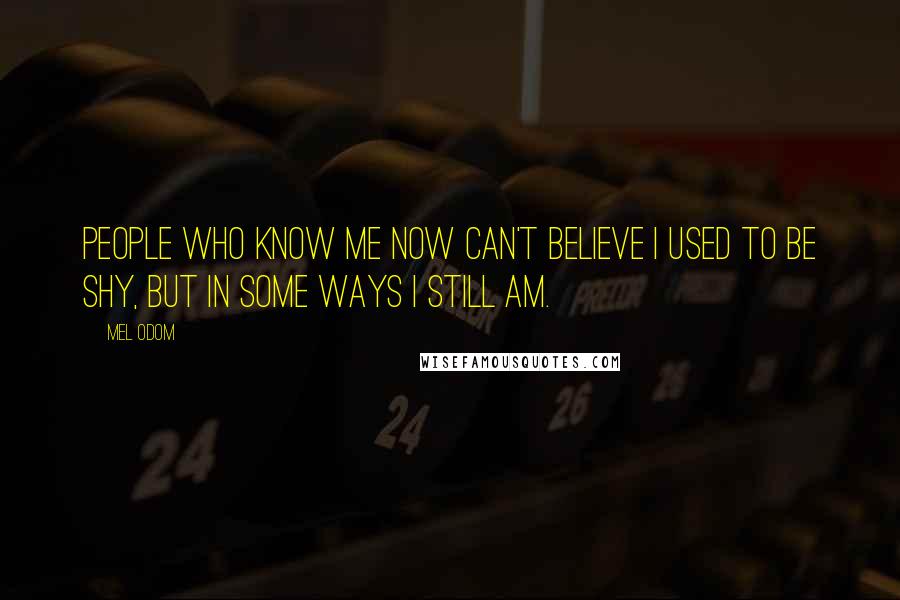 Mel Odom Quotes: People who know me now can't believe I used to be shy, but in some ways I still am.