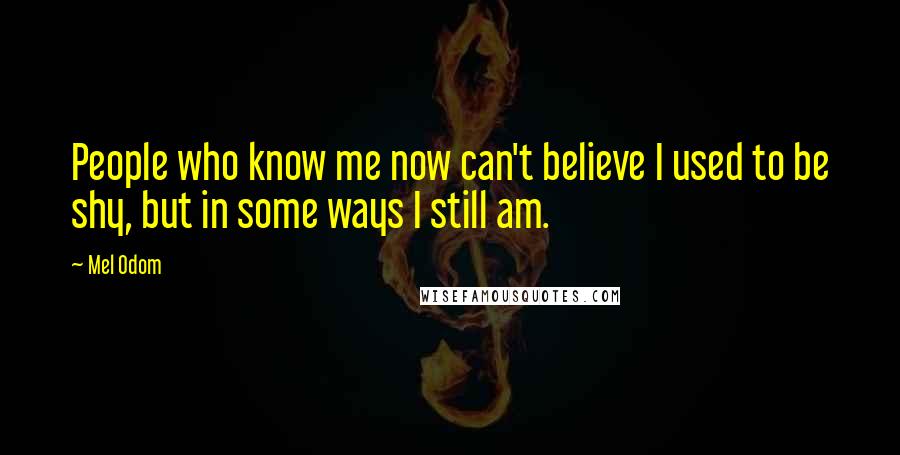 Mel Odom Quotes: People who know me now can't believe I used to be shy, but in some ways I still am.