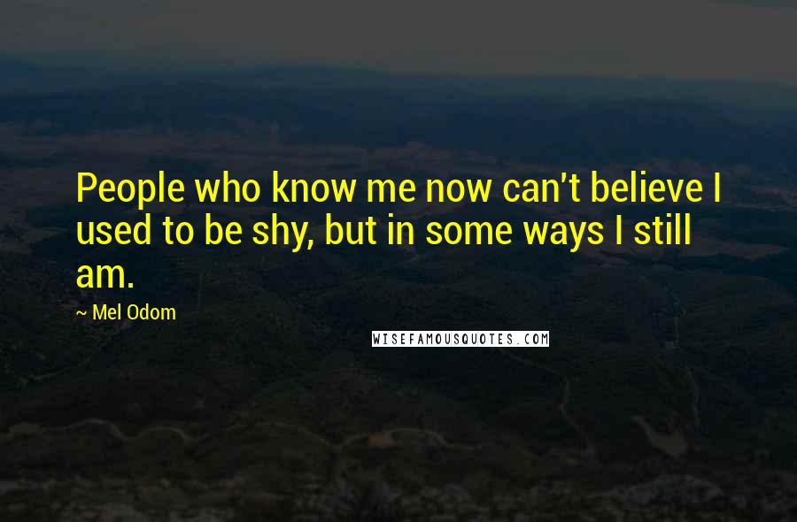 Mel Odom Quotes: People who know me now can't believe I used to be shy, but in some ways I still am.