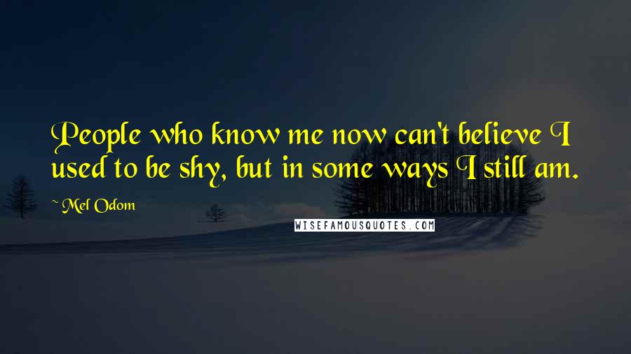 Mel Odom Quotes: People who know me now can't believe I used to be shy, but in some ways I still am.