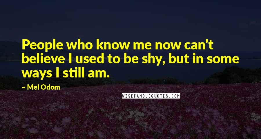 Mel Odom Quotes: People who know me now can't believe I used to be shy, but in some ways I still am.