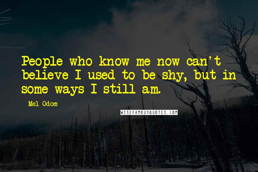 Mel Odom Quotes: People who know me now can't believe I used to be shy, but in some ways I still am.