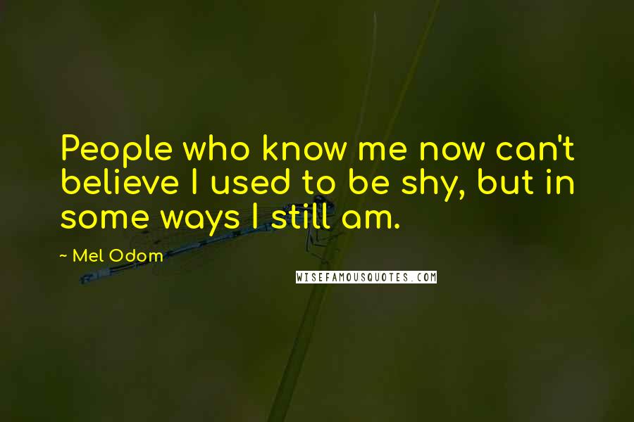 Mel Odom Quotes: People who know me now can't believe I used to be shy, but in some ways I still am.