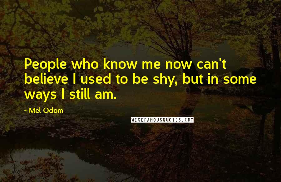Mel Odom Quotes: People who know me now can't believe I used to be shy, but in some ways I still am.