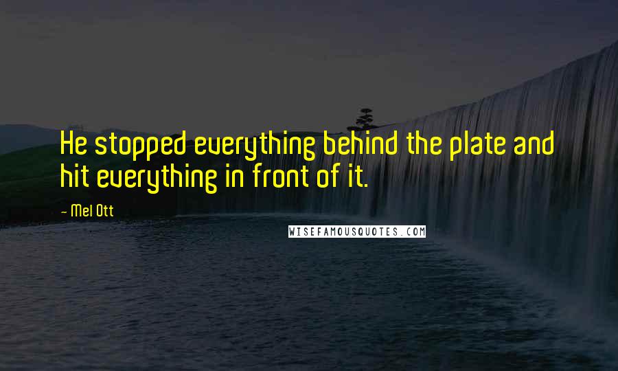 Mel Ott Quotes: He stopped everything behind the plate and hit everything in front of it.