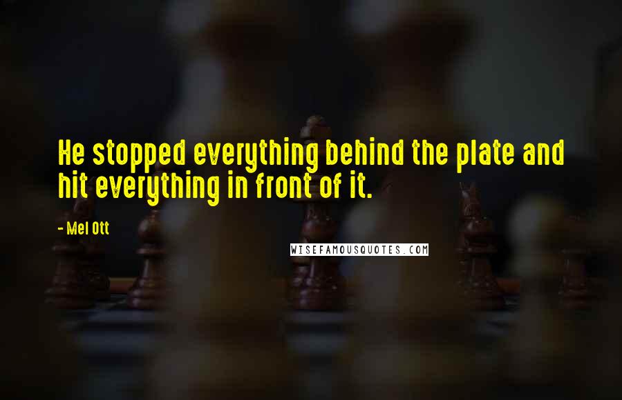 Mel Ott Quotes: He stopped everything behind the plate and hit everything in front of it.