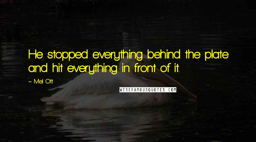 Mel Ott Quotes: He stopped everything behind the plate and hit everything in front of it.