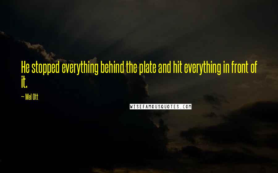 Mel Ott Quotes: He stopped everything behind the plate and hit everything in front of it.