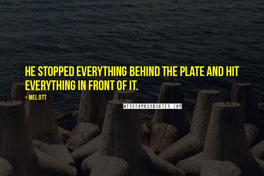 Mel Ott Quotes: He stopped everything behind the plate and hit everything in front of it.
