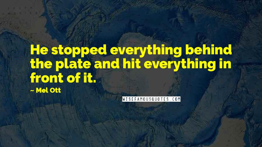 Mel Ott Quotes: He stopped everything behind the plate and hit everything in front of it.
