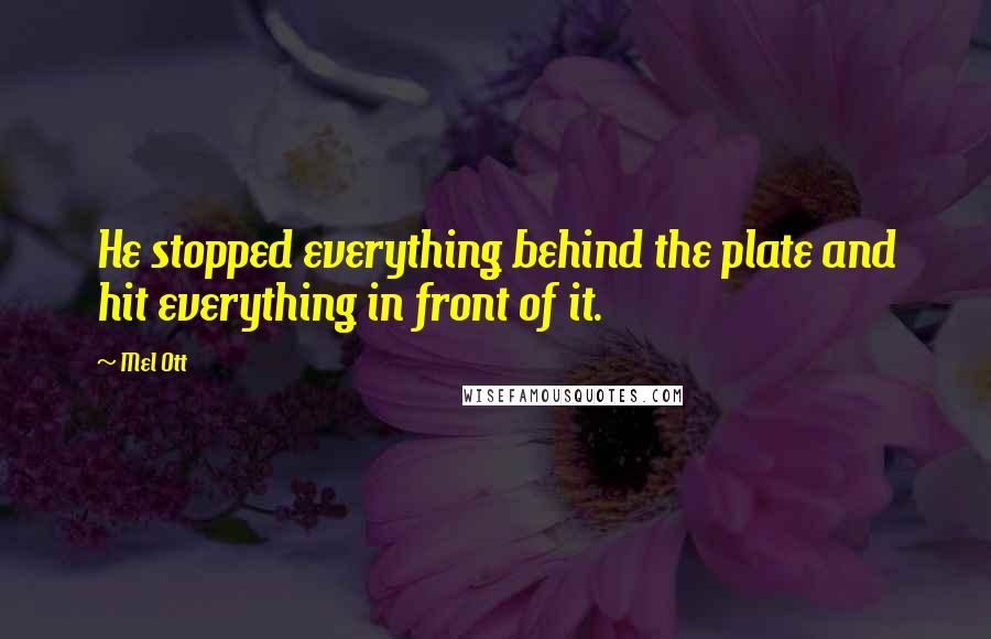 Mel Ott Quotes: He stopped everything behind the plate and hit everything in front of it.