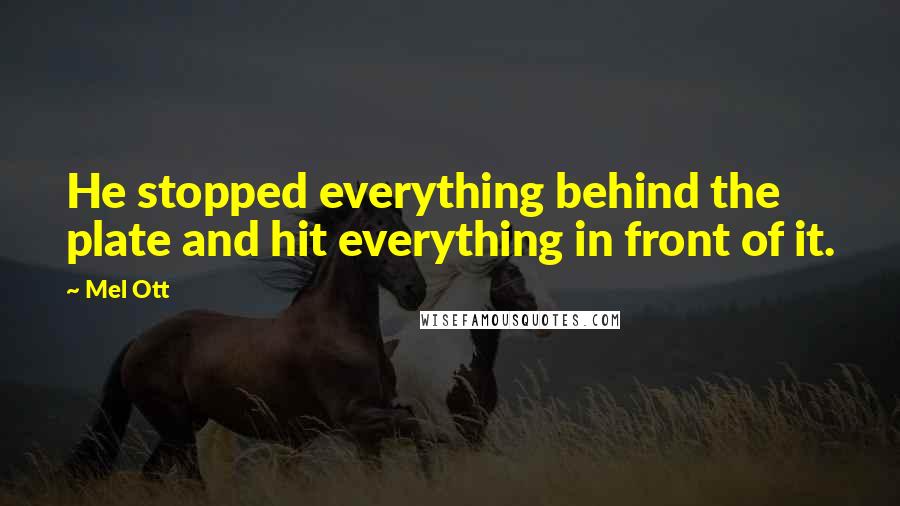 Mel Ott Quotes: He stopped everything behind the plate and hit everything in front of it.