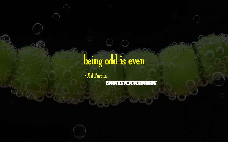 Mel Puspita Quotes: being odd is even