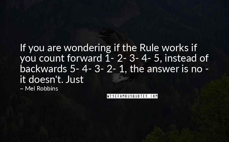 Mel Robbins Quotes: If you are wondering if the Rule works if you count forward 1- 2- 3- 4- 5, instead of backwards 5- 4- 3- 2- 1, the answer is no - it doesn't. Just