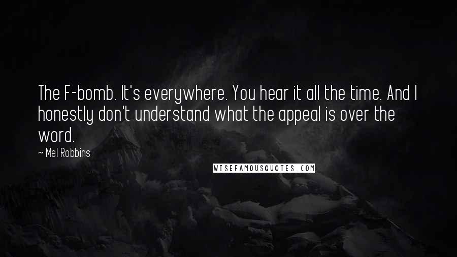 Mel Robbins Quotes: The F-bomb. It's everywhere. You hear it all the time. And I honestly don't understand what the appeal is over the word.