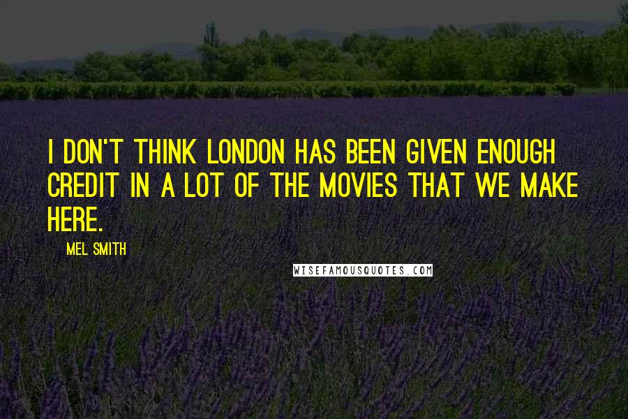 Mel Smith Quotes: I don't think London has been given enough credit in a lot of the movies that we make here.