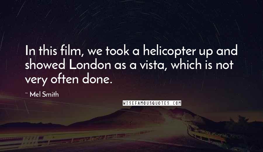 Mel Smith Quotes: In this film, we took a helicopter up and showed London as a vista, which is not very often done.