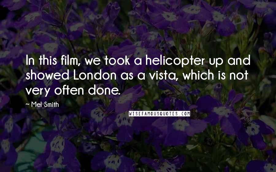 Mel Smith Quotes: In this film, we took a helicopter up and showed London as a vista, which is not very often done.