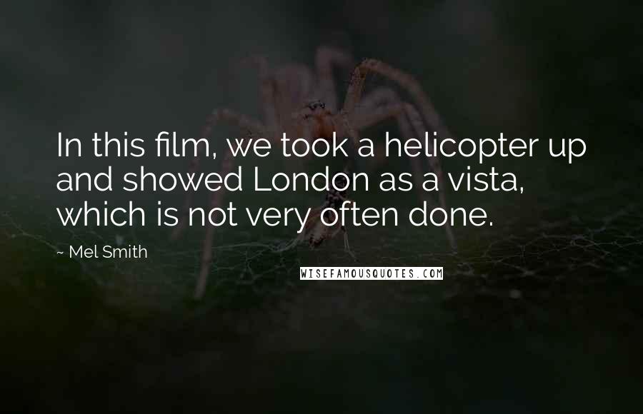 Mel Smith Quotes: In this film, we took a helicopter up and showed London as a vista, which is not very often done.